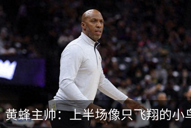 黄蜂主帅：上半场像只飞翔的小鸟，下半场却成了落汤鸡